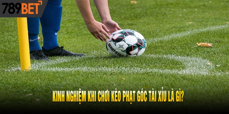 Kinh Nghiệm Đánh Kèo Phạt Góc Tài Xỉu Đạt Tỷ Lệ Thắng Cao